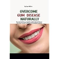 OVERCOME GUM DISEASE NATURALLY: Prevent Tooth Decay, Gingivitis and Periodontal Diseases Naturally, Essential Techniques to Managing Symptoms OVERCOME GUM DISEASE NATURALLY: Prevent Tooth Decay, Gingivitis and Periodontal Diseases Naturally, Essential Techniques to Managing Symptoms Kindle Paperback