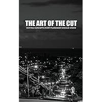 The Art Of The Cut: Editing Concepts Every Filmmaker Should Know The Art Of The Cut: Editing Concepts Every Filmmaker Should Know Paperback