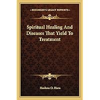 Spiritual Healing And Diseases That Yield To Treatment Spiritual Healing And Diseases That Yield To Treatment Paperback