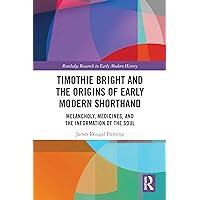 Timothie Bright and the Origins of Early Modern Shorthand: Melancholy, Medicines, and the Information of the Soul (Routledge Research in Early Modern History) Timothie Bright and the Origins of Early Modern Shorthand: Melancholy, Medicines, and the Information of the Soul (Routledge Research in Early Modern History) Kindle Hardcover