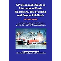 A Professional's Guide to International Trade Operations, Bills of Lading and Payment Methods: For Export-Import, International Logistics, Forwarding, Trade Finance, Global Sourcing, SCM professionals A Professional's Guide to International Trade Operations, Bills of Lading and Payment Methods: For Export-Import, International Logistics, Forwarding, Trade Finance, Global Sourcing, SCM professionals Paperback Kindle