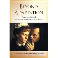 Beyond Adaptation: Essays on Radical Transformations of Original Works