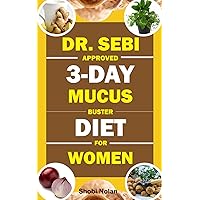 DR. SEBI APPROVED 3-DAY MUCUS BUSTER DIET FOR WOMEN: Amazing Dr. Sebi Approved 3-Day Alkaline Diet Program For Natural Mucus Cleanse, Liver Cleanse, ... Revitalize The Body (The Dr. Sebi Diet Guide) DR. SEBI APPROVED 3-DAY MUCUS BUSTER DIET FOR WOMEN: Amazing Dr. Sebi Approved 3-Day Alkaline Diet Program For Natural Mucus Cleanse, Liver Cleanse, ... Revitalize The Body (The Dr. Sebi Diet Guide) Paperback Kindle