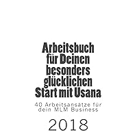 Arbeitsbuch für Deinen besonders glücklichen Start mit Usana: 40 Arbeitsansätze für dein MLM Business in 2018 (Erfolgreich mit Usana) (German Edition)