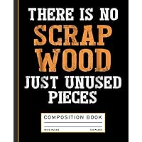 Carpenter Woodworking There Is No Scrap Wood Just Unused Pieces Composition Book