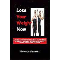 Lose Your Weight Now: A More Effective Weight-Loss Strategy without Dieting, With Two Starchy Foods to Stay Away From Lose Your Weight Now: A More Effective Weight-Loss Strategy without Dieting, With Two Starchy Foods to Stay Away From Kindle Paperback