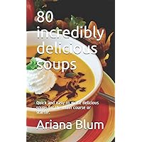 80 incredibly delicious soups: Quick and easy to make delicious soups for the main course or starter.