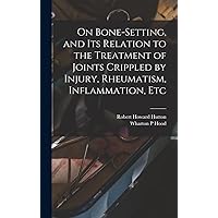 On Bone-setting, and its Relation to the Treatment of Joints Crippled by Injury, Rheumatism, Inflammation, Etc On Bone-setting, and its Relation to the Treatment of Joints Crippled by Injury, Rheumatism, Inflammation, Etc Hardcover Paperback