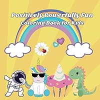 Positively Powerfully Fun Coloring Book for Kids: Coloring Book for Kids with Positive Messaging to help brighten the day(s) of children ages 3-10