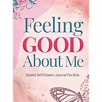 Feeling Good About Me: Guided Journal For Girls: Activity Book For Girls To Help Develop Confidence And Self-Esteem