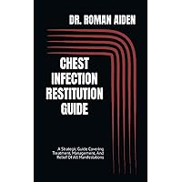 CHEST INFECTION RESTITUTION GUIDE: A Strategic Guide Covering Treatment, Management, And Relief Of All Manifestations CHEST INFECTION RESTITUTION GUIDE: A Strategic Guide Covering Treatment, Management, And Relief Of All Manifestations Paperback Kindle