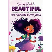 Young, Black and Beautiful: A Collection of Inspiring Stories for Amazing Black Girls Young, Black and Beautiful: A Collection of Inspiring Stories for Amazing Black Girls Paperback Kindle Hardcover