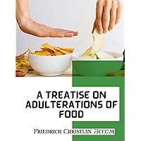 A Treatise on Adulterations of Food, and Culinary Poisons: Exhibiting the Fraudulent Sophistications A Treatise on Adulterations of Food, and Culinary Poisons: Exhibiting the Fraudulent Sophistications Paperback