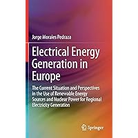 Electrical Energy Generation in Europe: The Current Situation and Perspectives in the Use of Renewable Energy Sources and Nuclear Power for Regional Electricity Generation Electrical Energy Generation in Europe: The Current Situation and Perspectives in the Use of Renewable Energy Sources and Nuclear Power for Regional Electricity Generation Hardcover Kindle Paperback
