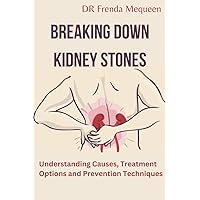 BREAKING DOWN KIDNEY STONES: Understanding Causes, Treatment Options and Prevention Techniques BREAKING DOWN KIDNEY STONES: Understanding Causes, Treatment Options and Prevention Techniques Kindle Paperback