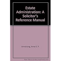 Estate Administration: A Solicitor's Reference Manual Estate Administration: A Solicitor's Reference Manual Loose Leaf