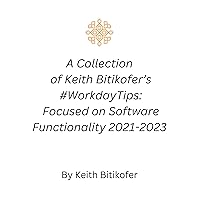A Collection of Keith Bitikofer’s #WorkdayTips: Focused on Software Functionality 2021-2023: Unlock Workday's Potential: Masterful Tips for Streamlined Success!