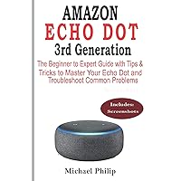 AMAZON ECHO DOT 3rd Generation: The Beginner to Expert Guide with Tips & Tricks to Master Your Echo Dot and Troubleshoot Common Problems AMAZON ECHO DOT 3rd Generation: The Beginner to Expert Guide with Tips & Tricks to Master Your Echo Dot and Troubleshoot Common Problems Paperback Kindle