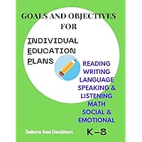 Goals and Objectives for Individual Education Plans: Reading Writing Language Speaking & Listening Math Social & Emotional for Kindergarten Through ... OBJECTIVES FOR INDIVIDUAL EDUCATION PLANS) Goals and Objectives for Individual Education Plans: Reading Writing Language Speaking & Listening Math Social & Emotional for Kindergarten Through ... OBJECTIVES FOR INDIVIDUAL EDUCATION PLANS) Paperback