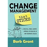 Change Management that Sticks: A Practical, People-centred Approach, for High Buy-in, and Meaningful Results (Leading Change)