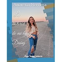 La historia de mi hija Daisy: Anorexia Nerviosa (Spanish Edition) La historia de mi hija Daisy: Anorexia Nerviosa (Spanish Edition) Paperback