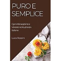Puro e Semplice: Gjeni Kënaqësinë e Vërtetë në Kuzhinën Italiane (Albanian Edition)