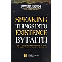 Speaking Things into Existence by Faith: How to Make Your Words Come to Pass, The Secret Power of Speaking God's Word (Reaching New Spiritual Heights) Speaking Things into Existence by Faith: How to Make Your Words Come to Pass, The Secret Power of Speaking God's Word (Reaching New Spiritual Heights) Paperback Kindle Hardcover
