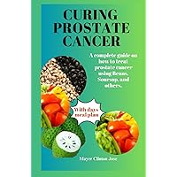 CURING PROSTATE CANCER: A complete guide on how to treat prostate cancer using Beans, Soursop, and others. CURING PROSTATE CANCER: A complete guide on how to treat prostate cancer using Beans, Soursop, and others. Hardcover Kindle Paperback