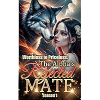 Worthless to Priceless The Alpha's Rejected Mate Season 1 Worthless to Priceless The Alpha's Rejected Mate Season 1 Kindle