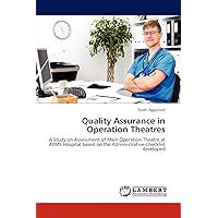 Quality Assurance in Operation Theatres: A Study on Assessment of Main Operation Theatre at AIIMS Hospital based on the Administrative Checklist developed Quality Assurance in Operation Theatres: A Study on Assessment of Main Operation Theatre at AIIMS Hospital based on the Administrative Checklist developed Paperback