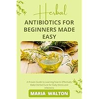 Antibiotics for beginners made easy: A proven guide to learning how to effectively make herbal cure for daily illness and infections. Antibiotics for beginners made easy: A proven guide to learning how to effectively make herbal cure for daily illness and infections. Kindle Paperback
