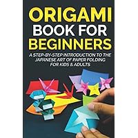 Origami Book for Beginners: A Step-by-Step Introduction to the Japanese Art of Paper Folding for Kids & Adults (Origami Books for Beginners) Origami Book for Beginners: A Step-by-Step Introduction to the Japanese Art of Paper Folding for Kids & Adults (Origami Books for Beginners) Paperback Kindle Hardcover