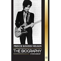 Prince Rogers Nelson: The biography and portrait of the Iconic, beautiful American Blues singer and his Purple Ones (Artists)