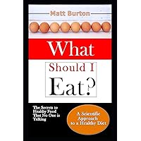 What Should I Eat?: The Secrets to Healthy Food That No One is Talking About and a Scientific Approach to a Healthy Diet What Should I Eat?: The Secrets to Healthy Food That No One is Talking About and a Scientific Approach to a Healthy Diet