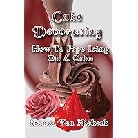Cake Decorating - How To Pipe Icing On A Cake Cake Decorating - How To Pipe Icing On A Cake Paperback