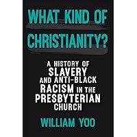 What Kind of Christianity: A History of Slavery and Anti-Black Racism in the Presbyterian Church What Kind of Christianity: A History of Slavery and Anti-Black Racism in the Presbyterian Church Paperback Kindle