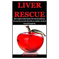 Liver Rescue: The Complete Guide On How To Cure Liver Disease, Prevent, Reverse Fatty Liver Disease And How To Heal Yourself Completely Liver Rescue: The Complete Guide On How To Cure Liver Disease, Prevent, Reverse Fatty Liver Disease And How To Heal Yourself Completely Paperback