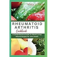 RHEUMATOID ARTHRITIS COOKBOOK: A Comprehensive Guide To Vibrant Living-Natural Recipes For Joint Health RHEUMATOID ARTHRITIS COOKBOOK: A Comprehensive Guide To Vibrant Living-Natural Recipes For Joint Health Paperback Kindle