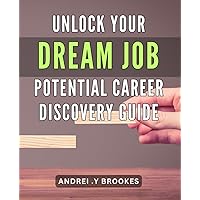 Unlock Your Dream Job Potential: Career Discovery Guide: Find Your True Calling & Land Your Dream Job with This Expert Career Discovery Guide.