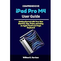 Comprehensive iPad Pro M4 User Guide: Getting Started with Your New iPad Pro, Tips, Tricks, and Using an Apple Pencil and Magic Keyboard