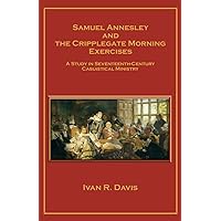 Samuel Annesley and the Cripplegate Morning Exercises: A Study in Seventeenth-Century Casuistical Ministry Samuel Annesley and the Cripplegate Morning Exercises: A Study in Seventeenth-Century Casuistical Ministry Paperback Kindle Hardcover