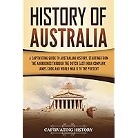 History of Australia: A Captivating Guide to Australian History, Starting from the Aborigines Through the Dutch East India Company, James Cook, and World War II to the Present (Australasia)
