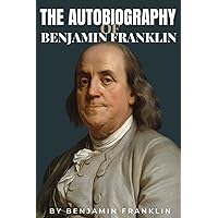 Autobiography of Benjamin Franklin Illustrated edition (Annotated): by Benjamin Franklin Autobiography of Benjamin Franklin Illustrated edition (Annotated): by Benjamin Franklin Paperback