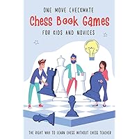 One Move Checkmate Chess Book Games for Kids and Novices: The Right Way to Learn Chess Without Chess Teacher (Chess Brain Teasers for Kids and Beginners)