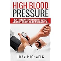 High Blood Pressure: How to reduce blood pressure quickly and easily, and live a long and healthy life High Blood Pressure: How to reduce blood pressure quickly and easily, and live a long and healthy life Paperback Kindle