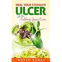 Heal Your Stomach Ulcer with the Cabbage Juice Cure Heal Your Stomach Ulcer with the Cabbage Juice Cure Kindle