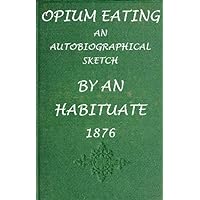 Civil War Era Medicine: Opium Eating: An Autobiographical Sketch by an Habituate (With an Interactive Table of Contents) Civil War Era Medicine: Opium Eating: An Autobiographical Sketch by an Habituate (With an Interactive Table of Contents) Kindle
