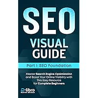 Search Engine Optimization (SEO) Visual Guide – Part I: SEO foundation: Master Search Engine Optimization and Boost Your Online Visibility with This Easy Resource for Complete Beginners