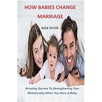 HOW BABIES CHANGE MARRIAGE: Amazing Secrets To Strengthening Your Relationship When You Have A Baby HOW BABIES CHANGE MARRIAGE: Amazing Secrets To Strengthening Your Relationship When You Have A Baby Kindle Paperback