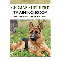 German Shepherd Training Book: How to Guide a German Shepherd